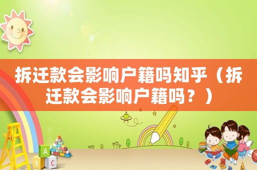 拆遷款會影響戶籍嗎知乎（拆遷款會影響戶籍嗎？）