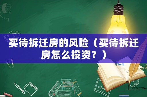 買待拆遷房的風險（買待拆遷房怎么投資？）