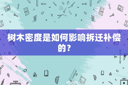 樹木密度是如何影響拆遷補償的？