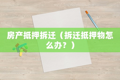 房產抵押拆遷（拆遷抵押物怎么辦？）