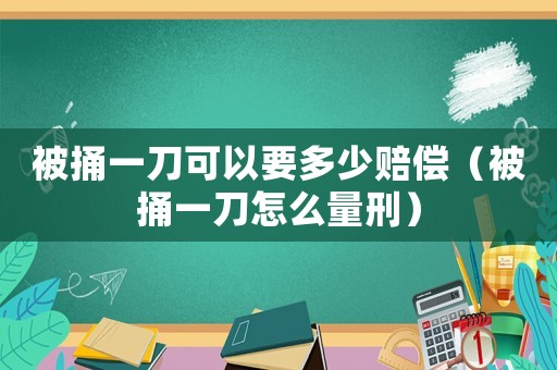 被捅一刀可以要多少賠償（被捅一刀怎么量刑）
