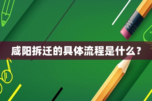咸陽拆遷的具體流程是什么？