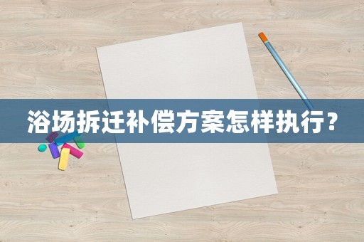 浴場拆遷補償方案怎樣執(zhí)行？