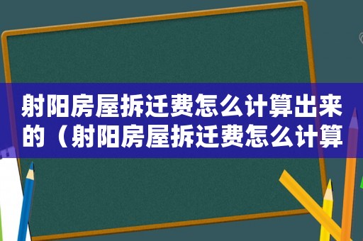 射陽房屋拆遷費(fèi)怎么計算出來的（射陽房屋拆遷費(fèi)怎么計算？）