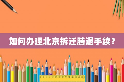 如何辦理北京拆遷騰退手續？