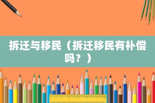 拆遷與移民（拆遷移民有補償嗎？）