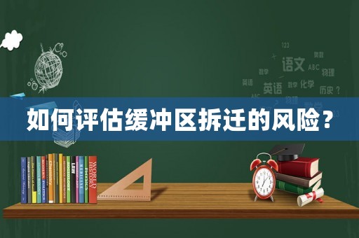 如何評估緩沖區(qū)拆遷的風(fēng)險(xiǎn)？