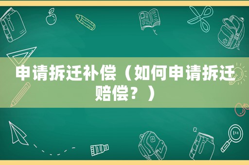 申請拆遷補償（如何申請拆遷賠償？）