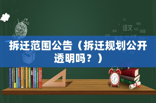 拆遷范圍公告（拆遷規劃公開透明嗎？）