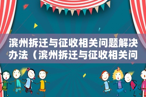 濱州拆遷與征收相關問題解決辦法（濱州拆遷與征收相關問題：）