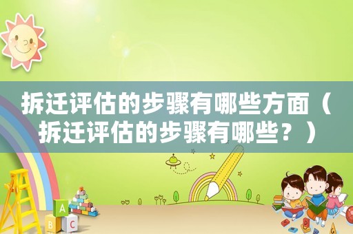 拆遷評估的步驟有哪些方面（拆遷評估的步驟有哪些？）