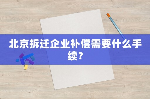 北京拆遷企業補償需要什么手續？