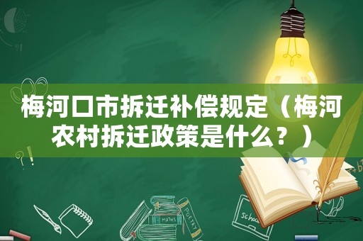 梅河口市拆遷補償規定（梅河農村拆遷政策是什么？）