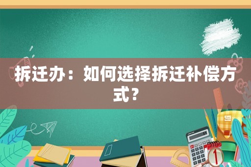 拆遷辦：如何選擇拆遷補償方式？