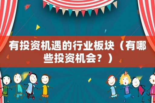 有投資機遇的行業板塊（有哪些投資機會？）
