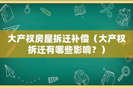大產權房屋拆遷補償（大產權拆遷有哪些影響？）