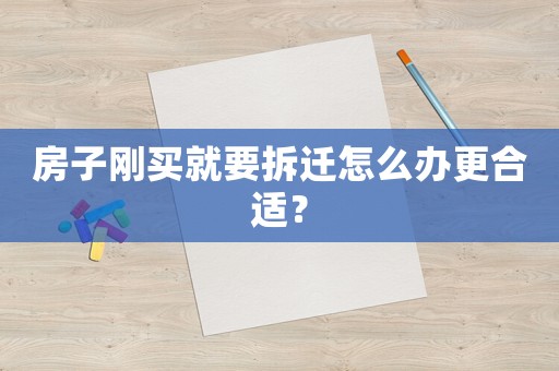 房子剛買就要拆遷怎么辦更合適？