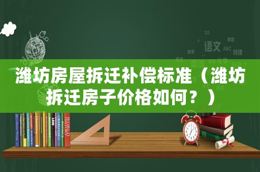 濰坊房屋拆遷補償標準（濰坊拆遷房子價格如何？）
