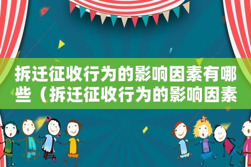 拆遷征收行為的影響因素有哪些（拆遷征收行為的影響因素）