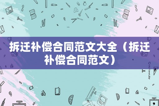 拆遷補償合同范文大全（拆遷補償合同范文）