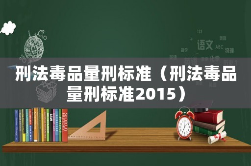 刑法毒品量刑標準（刑法毒品量刑標準2015）