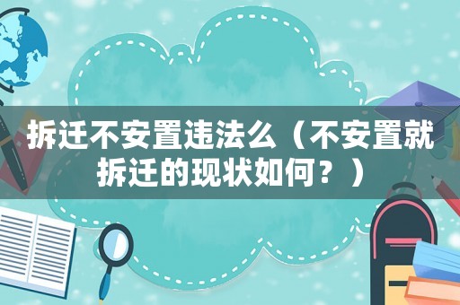 拆遷不安置違法么（不安置就拆遷的現狀如何？）