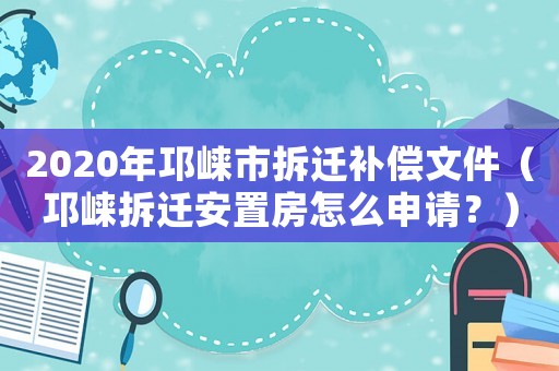 2020年邛崍市拆遷補償文件（邛崍拆遷安置房怎么申請？）