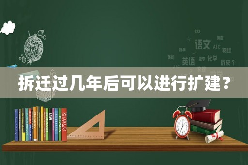 拆遷過幾年后可以進行擴建？