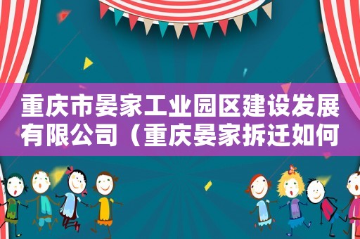 重慶市晏家工業園區建設發展有限公司（重慶晏家拆遷如何申請？）