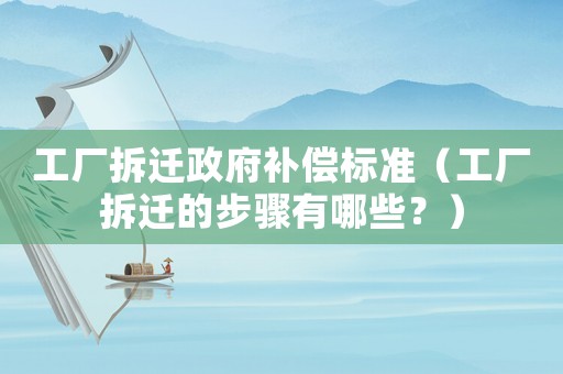 工廠拆遷政府補償標準（工廠拆遷的步驟有哪些？）