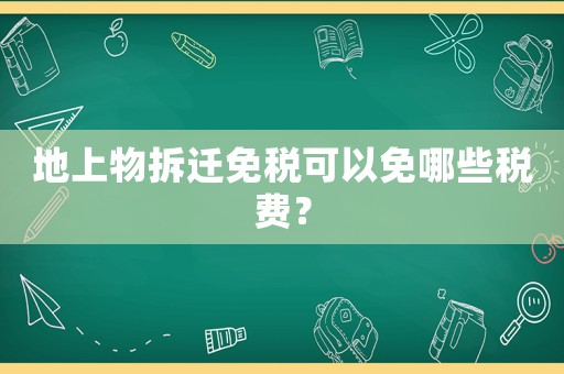 地上物拆遷免稅可以免哪些稅費？