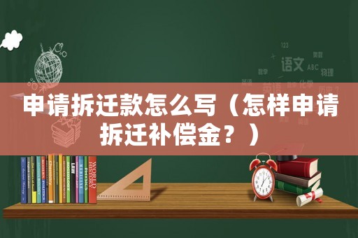 申請拆遷款怎么寫（怎樣申請拆遷補償金？）
