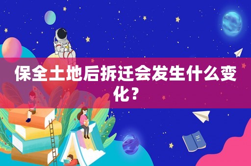 保全土地后拆遷會發(fā)生什么變化？