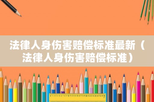 法律人身傷害賠償標準最新（法律人身傷害賠償標準）