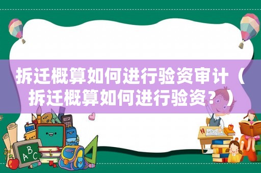 拆遷概算如何進行驗資審計（拆遷概算如何進行驗資？）