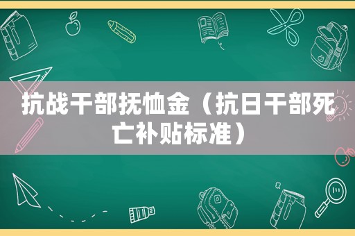 抗戰干部撫恤金（抗日干部死亡補貼標準）