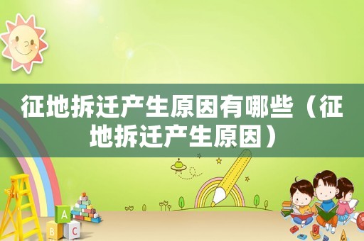 征地拆遷產(chǎn)生原因有哪些（征地拆遷產(chǎn)生原因）