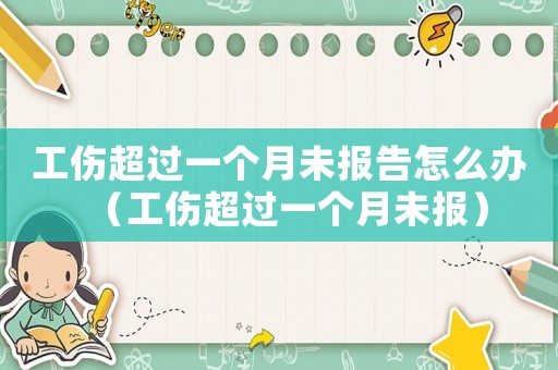 工傷超過一個月未報告怎么辦（工傷超過一個月未報）