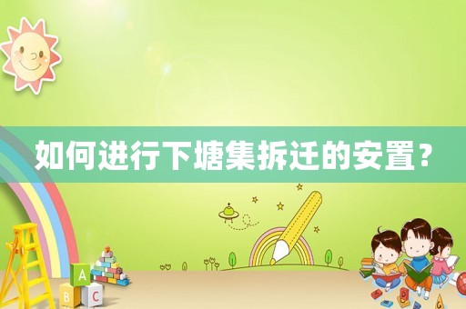 如何進行下塘集拆遷的安置？