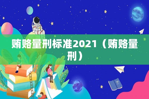 賄賂量刑標(biāo)準(zhǔn)2021（賄賂量刑）