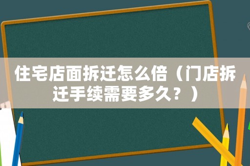 住宅店面拆遷怎么倍（門店拆遷手續需要多久？）
