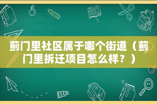 薊門里社區(qū)屬于哪個(gè)街道（薊門里拆遷項(xiàng)目怎么樣？）