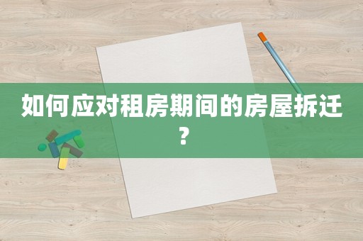 如何應對租房期間的房屋拆遷？