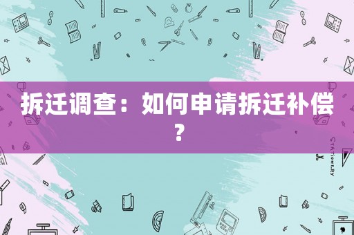拆遷調(diào)查：如何申請拆遷補(bǔ)償？