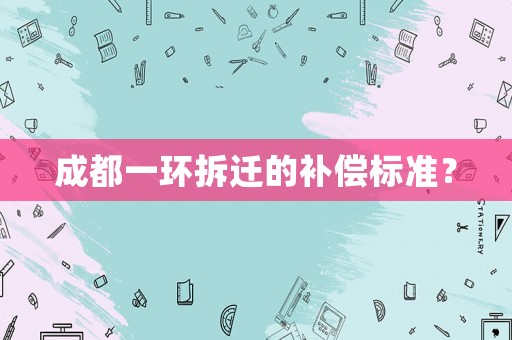 成都一環拆遷的補償標準？