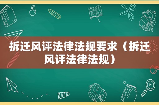 拆遷風評法律法規要求（拆遷風評法律法規）
