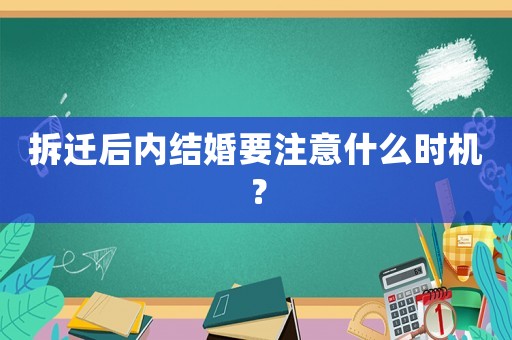 拆遷后內(nèi)結(jié)婚要注意什么時(shí)機(jī)？