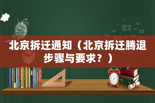 北京拆遷通知（北京拆遷騰退步驟與要求？）