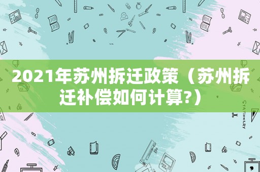 2021年蘇州拆遷政策（蘇州拆遷補償如何計算?）