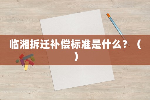 臨湘拆遷補償標準是什么？（）